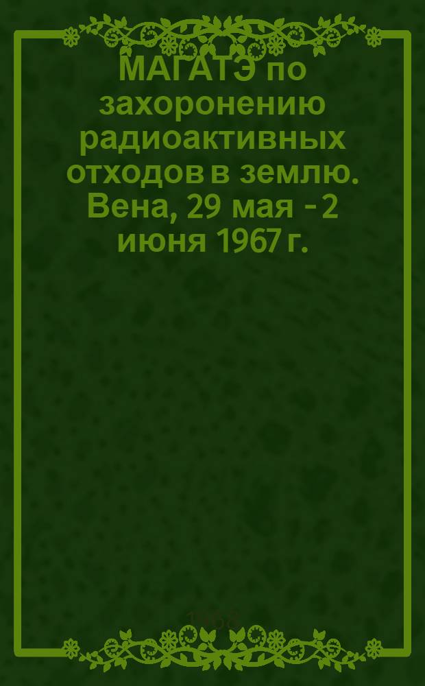 МАГАТЭ по захоронению радиоактивных отходов в землю. Вена, 29 мая - 2 июня 1967 г.