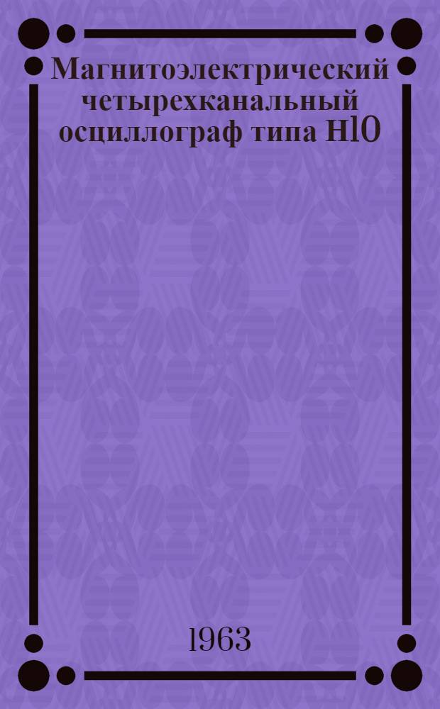 Магнитоэлектрический четырехканальный осциллограф типа Н10 : Описание и правила пользования