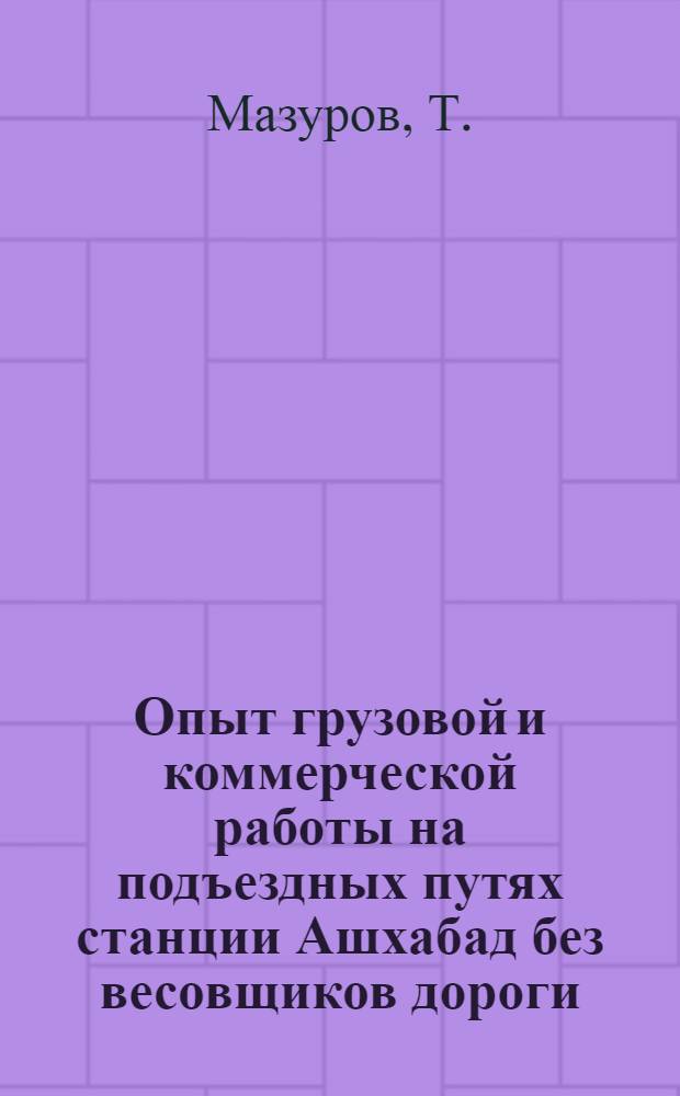 Опыт грузовой и коммерческой работы на подъездных путях станции Ашхабад без весовщиков дороги