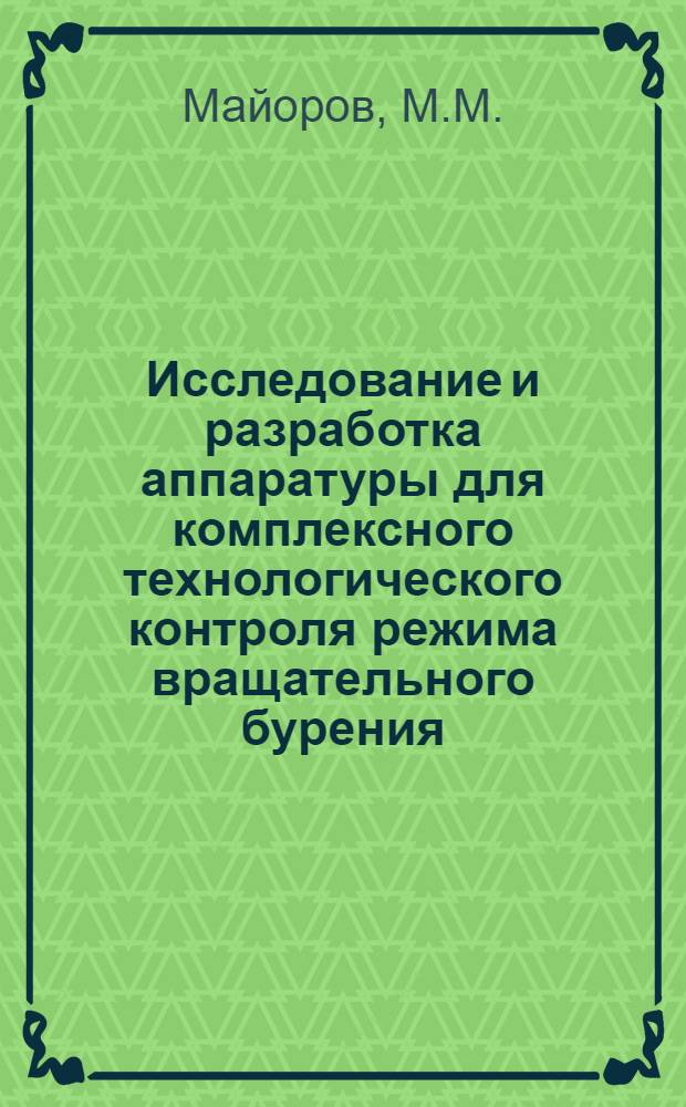 Исследование и разработка аппаратуры для комплексного технологического контроля режима вращательного бурения : Доклад о совокупности выполненных и внедренных в производство работ, на соискание учен. степени кандидата техн. наук