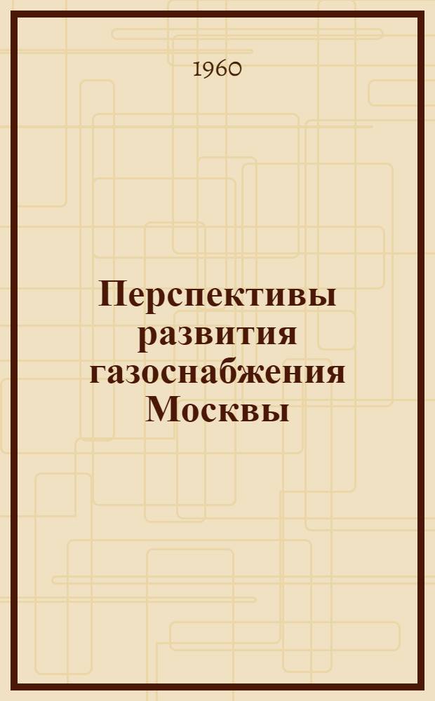 Перспективы развития газоснабжения Москвы : Тезисы доклада