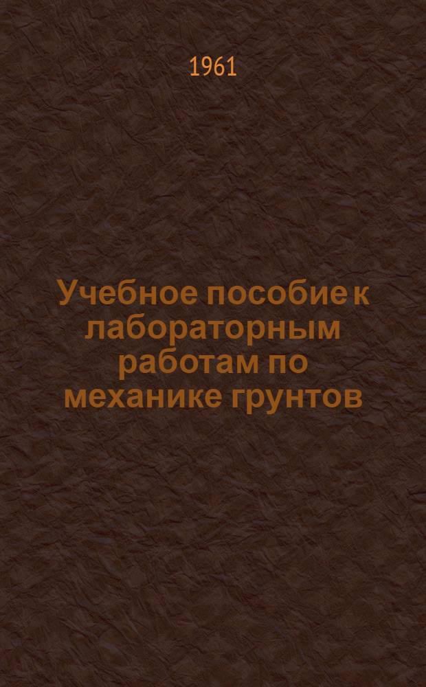 Учебное пособие к лабораторным работам по механике грунтов : Для студентов заоч. обучения по специальностям "Пром. и гражданское строительство" и "Гидротехн. строительство"