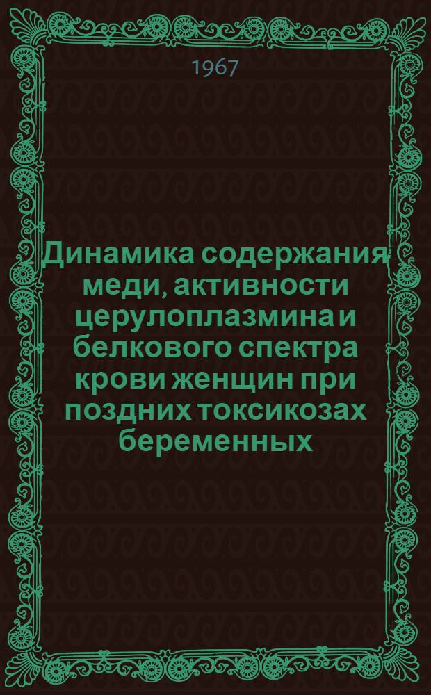 Динамика содержания меди, активности церулоплазмина и белкового спектра крови женщин при поздних токсикозах беременных : Автореферат дис. на соискание учен. степени канд. мед. наук
