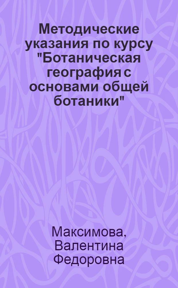 Методические указания по курсу "Ботаническая география с основами общей ботаники" : Для студентов-заочников II курса геогр. фак. гос. ун-тов