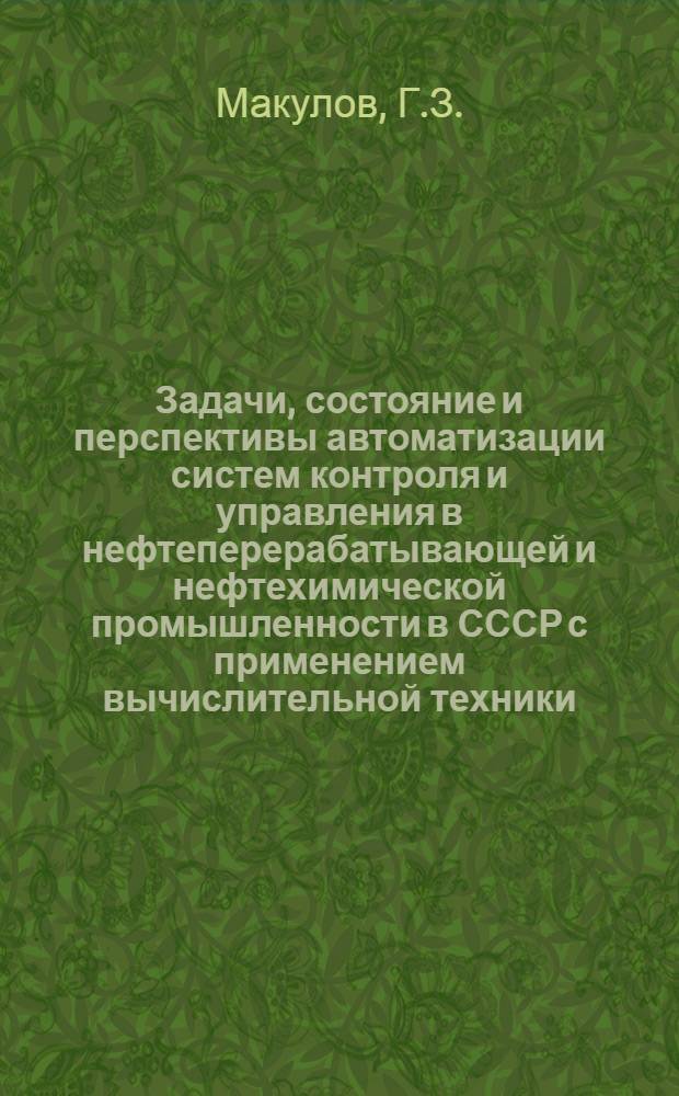 Задачи, состояние и перспективы автоматизации систем контроля и управления в нефтеперерабатывающей и нефтехимической промышленности в СССР с применением вычислительной техники : Доклад