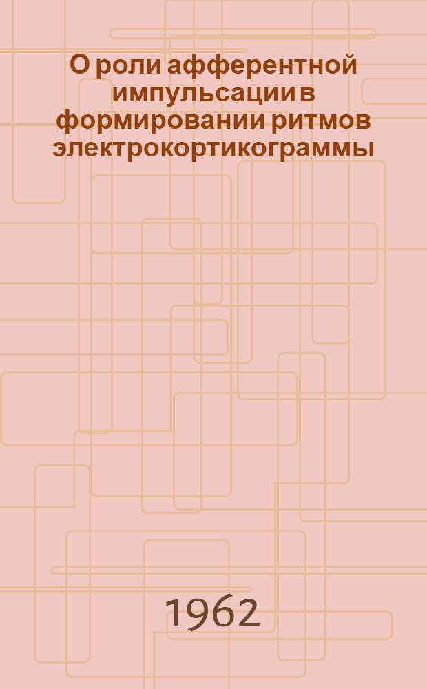 О роли афферентной импульсации в формировании ритмов электрокортикограммы : Автореф. дис. на соиск. учен. степени канд. мед. наук