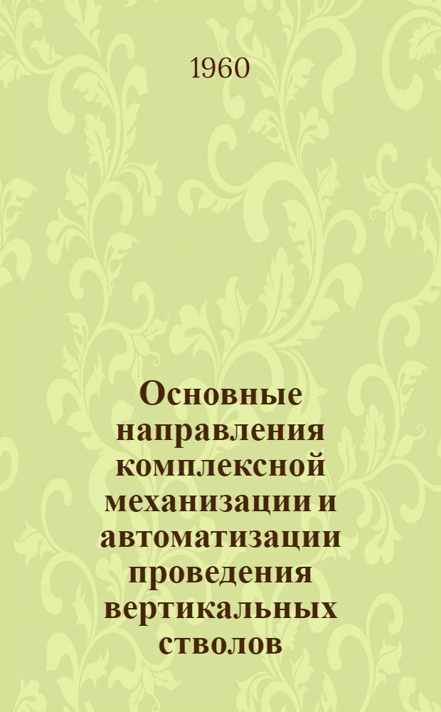 Основные направления комплексной механизации и автоматизации проведения вертикальных стволов : (Доклад на Учен. совете)