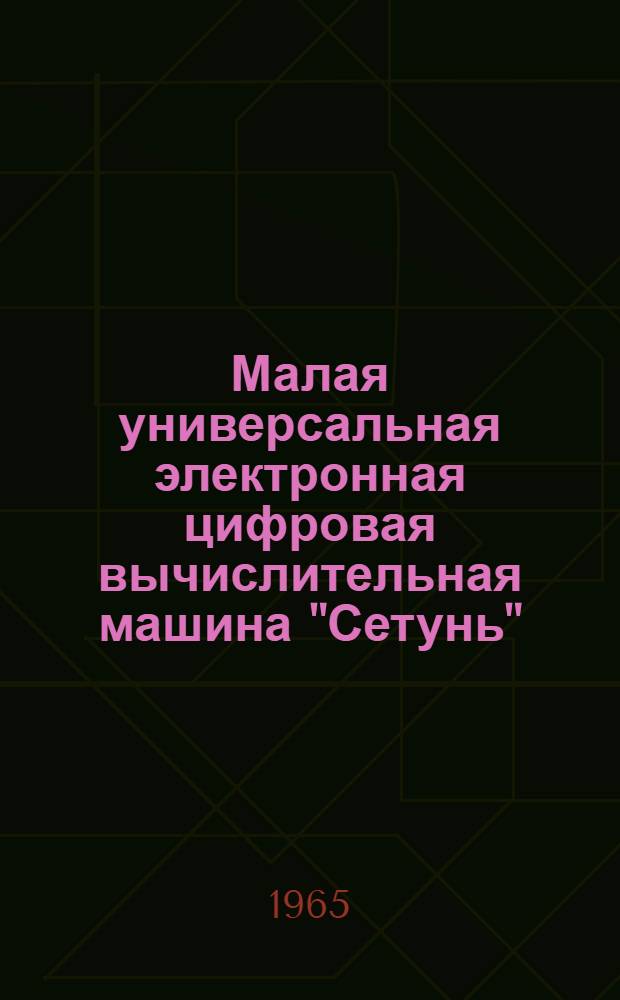 Малая универсальная электронная цифровая вычислительная машина "Сетунь" : Техн. описание