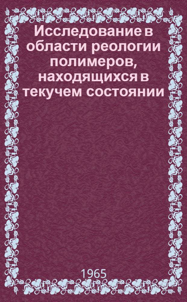 Исследование в области реологии полимеров, находящихся в текучем состоянии : Автореферат дис., представл. на соискание учен. степени кандидата физ.-мат. наук