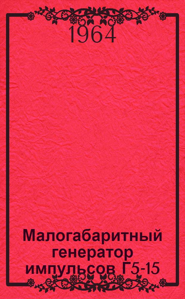 Малогабаритный генератор импульсов Г5-15 : Техн. описание и инструкция по эксплуатации : ГВ2.750009.ТО