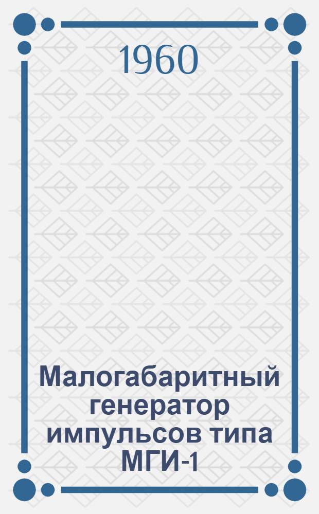 Малогабаритный генератор импульсов типа МГИ-1 : Описание и инструкция по эксплуатации