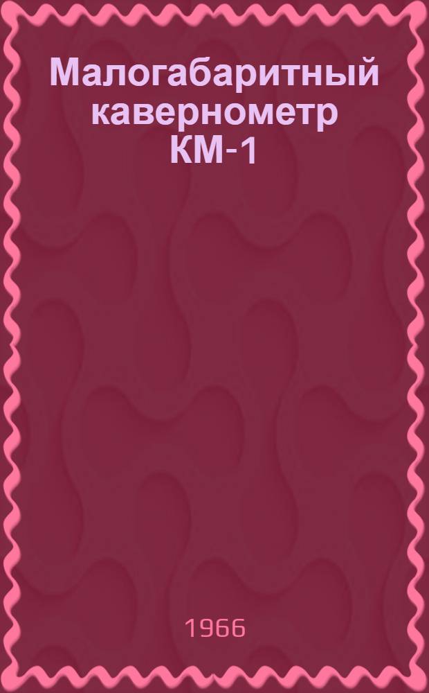 Малогабаритный кавернометр КМ-1 : Описание и инструкция по эксплуатации