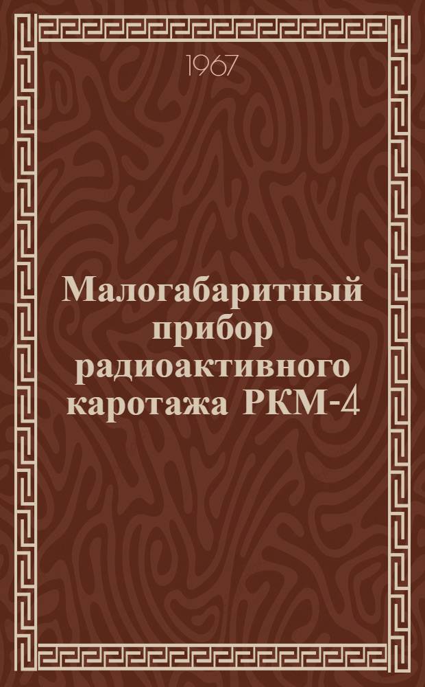 Малогабаритный прибор радиоактивного каротажа РКМ-4 : Паспорт и инструкция по эксплуатации