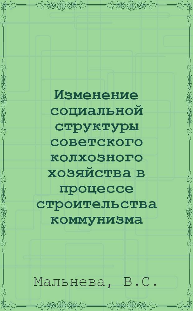 Изменение социальной структуры советского колхозного хозяйства в процессе строительства коммунизма : Автореф. дис. на соискание учен. степени канд. филос. наук