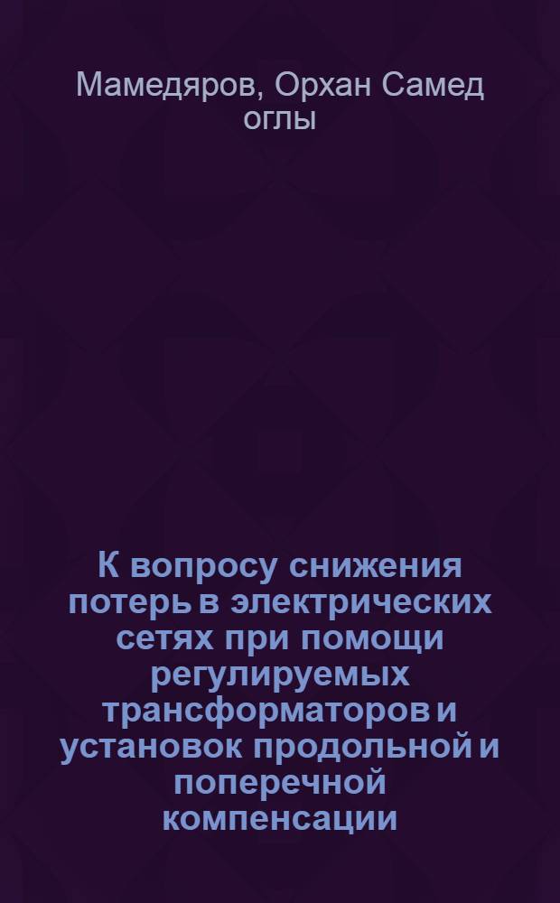 К вопросу снижения потерь в электрических сетях при помощи регулируемых трансформаторов и установок продольной и поперечной компенсации : Автореферат дис. на соискание учен. степени кандидата техн. наук
