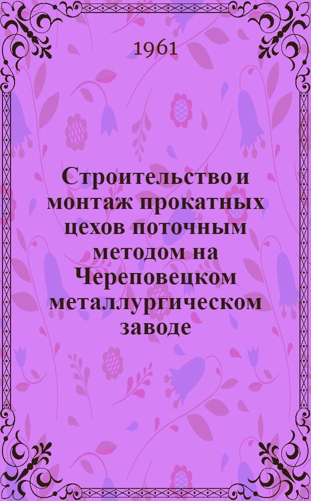 Строительство и монтаж прокатных цехов поточным методом на Череповецком металлургическом заводе