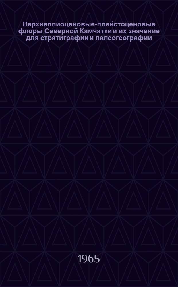 Верхнеплиоценовые-плейстоценовые флоры Северной Камчатки и их значение для стратиграфии и палеогеографии : Автореферат дис. на соискание ученой степени кандидата географических наук
