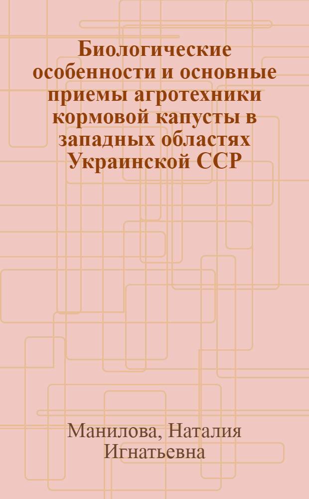 Биологические особенности и основные приемы агротехники кормовой капусты в западных областях Украинской ССР : Автореферат дис. на соискание ученой степени кандидата сельскохозяйственных наук