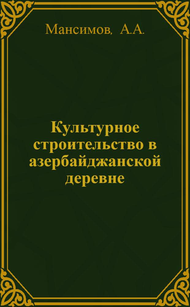 Культурное строительство в азербайджанской деревне (1951-1958 гг.) : Автореферат дис. на соискание ученой степени кандидата исторических наук