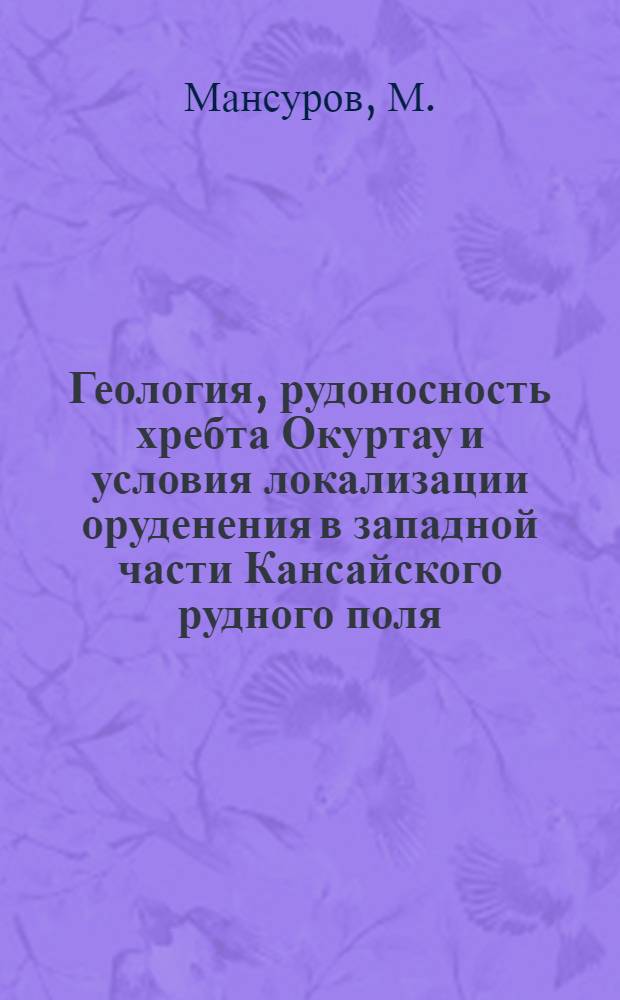 Геология, рудоносность хребта Окуртау и условия локализации оруденения в западной части Кансайского рудного поля : Автореферат дис. на соискание ученой степени кандидата геолого-минералогических наук