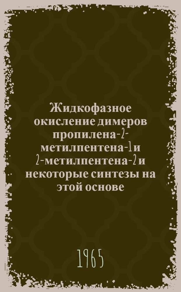 Жидкофазное окисление димеров пропилена-2-метилпентена-1 и 2-метилпентена-2 и некоторые синтезы на этой основе : Автореферат дис. на соискание ученой степени кандидата технических наук