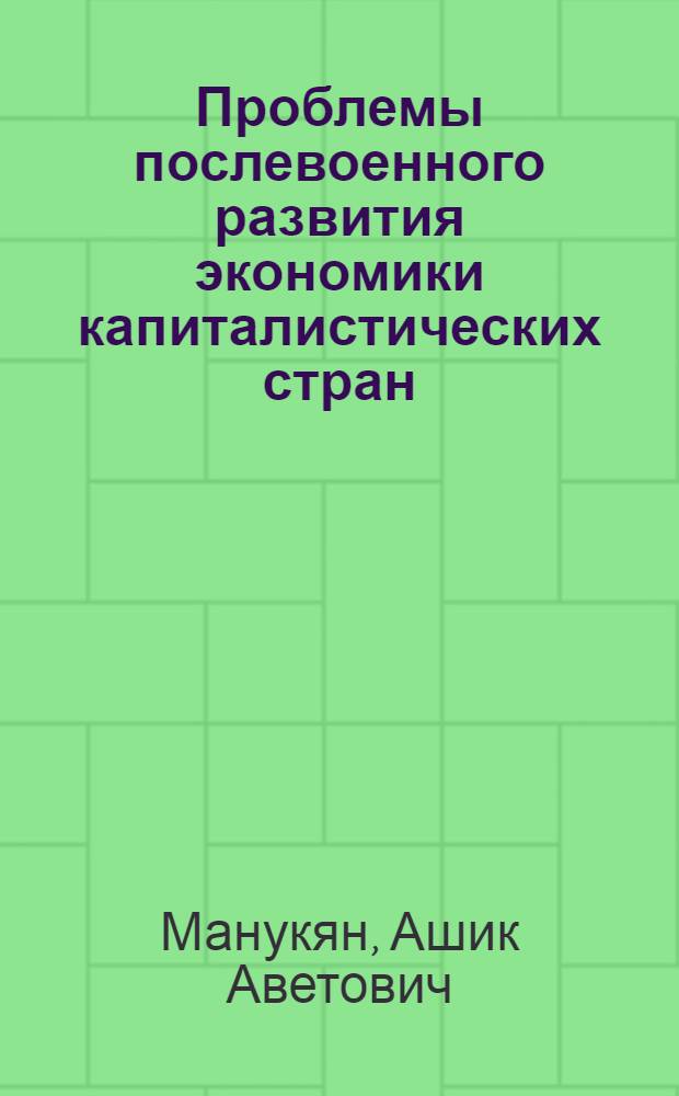 Проблемы послевоенного развития экономики капиталистических стран : Автореферат дис. на соискание ученой степени доктора экономических наук