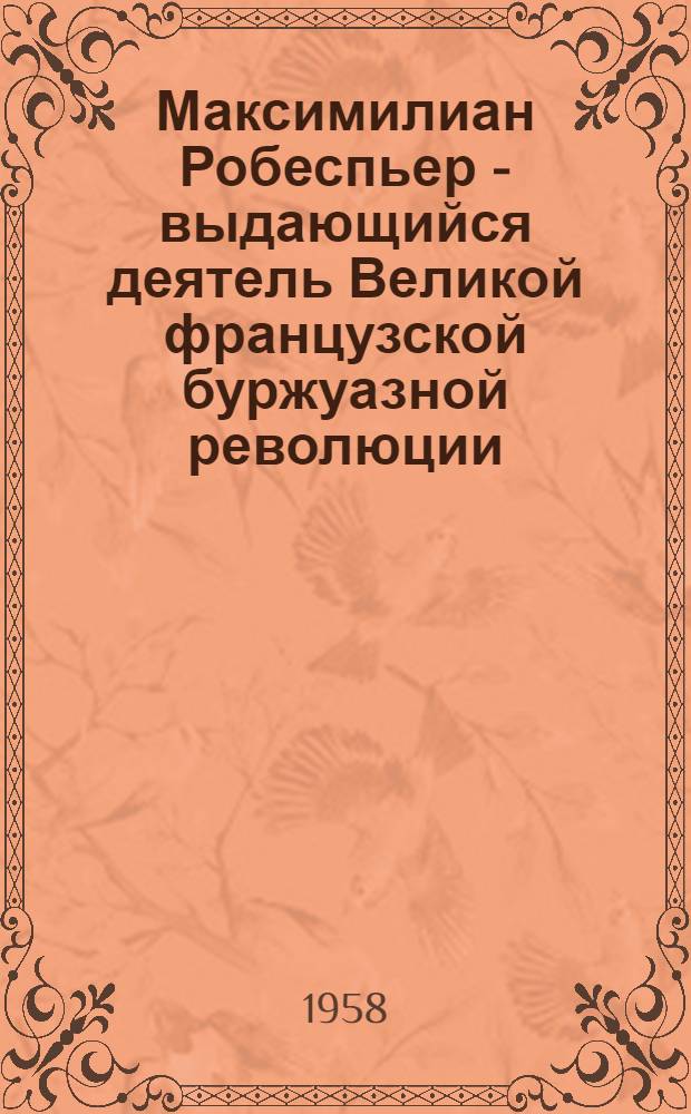 Максимилиан Робеспьер - выдающийся деятель Великой французской буржуазной революции : (к 200-летию со дня рождения)