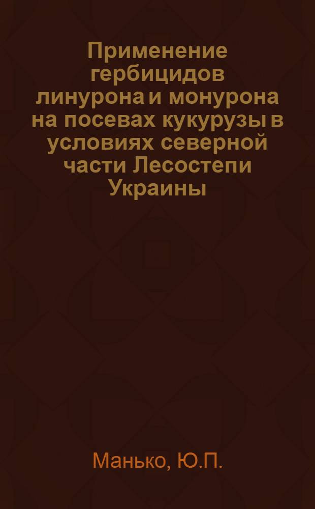Применение гербицидов линурона и монурона на посевах кукурузы в условиях северной части Лесостепи Украины : Автореферат дис. на соискание ученой степени кандидата сельскохозяйственных наук : (530)