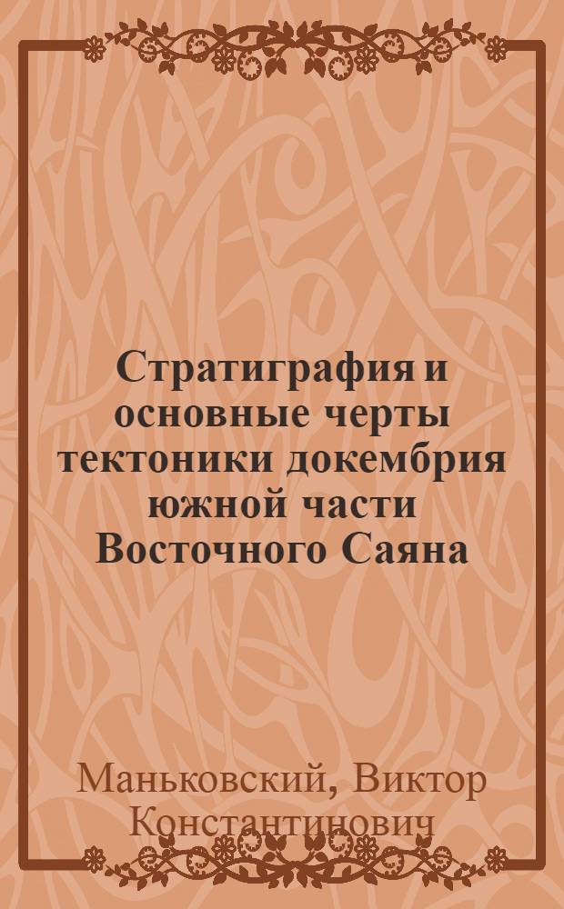 Стратиграфия и основные черты тектоники докембрия южной части Восточного Саяна : Автореферат дис. на соискание ученой степени кандидата геолого-минералогических наук