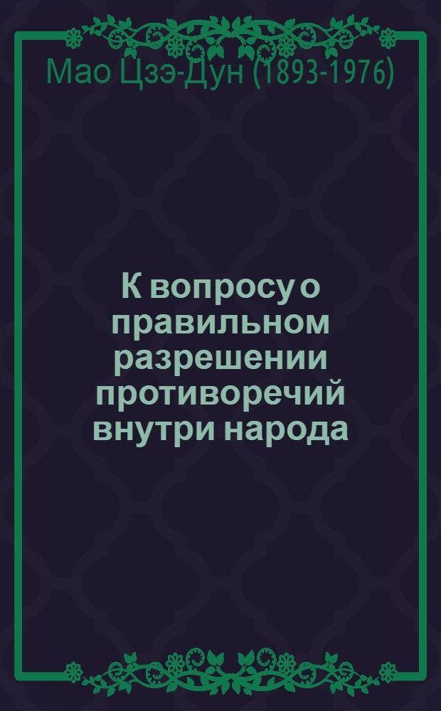 К вопросу о правильном разрешении противоречий внутри народа : (Речь, произнесенная 27 февраля 1957 г. на 11-м расшир. заседании Верховного гос. совещания : Текст дается на основе отредактир. авт. стеногр. записи и с внесенными им некоторыми дополнениями )