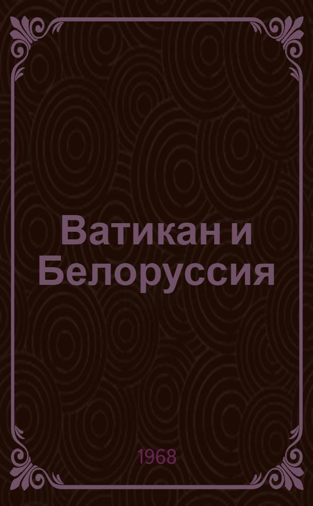 Ватикан и Белоруссия : (Очерки истории экспансии катол. церкви в Белоруссии. 1569-1795) : Автореферат дис. на соискание ученой степени доктора исторических наук : (571)