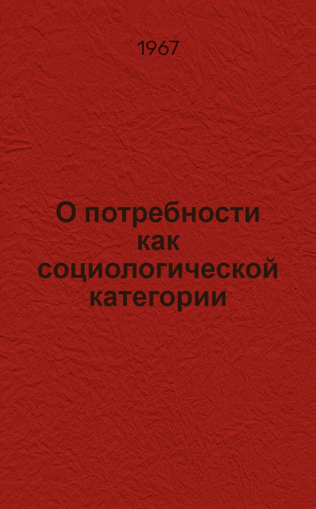 О потребности как социологической категории : Автореферат дис. на соискание учен. степени канд. филос. наук