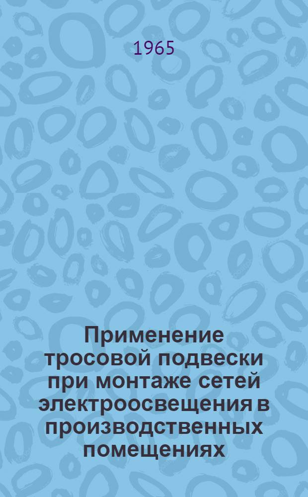 Применение тросовой подвески при монтаже сетей электроосвещения в производственных помещениях, сооружаемых на селе : Опыт работы Ульяновского монтажного упр. треста "Центросовхозмонтаж" по применению тросовой подвески при монтаже сетей электроосвещения на объектах в сельской местности