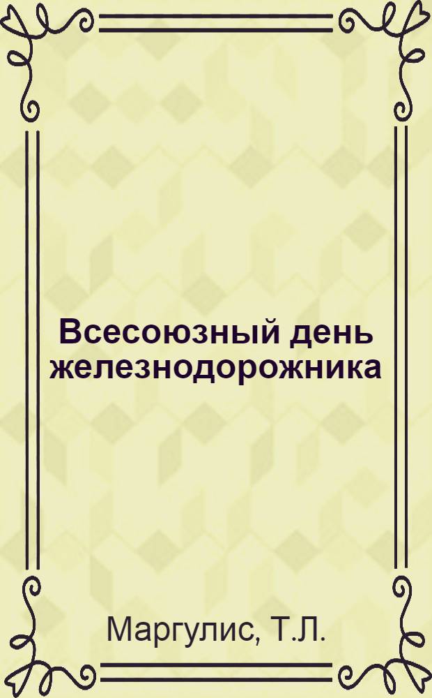 Всесоюзный день железнодорожника : Материал в помощь внештатным лекторам и работникам культ.-просвет. учреждений