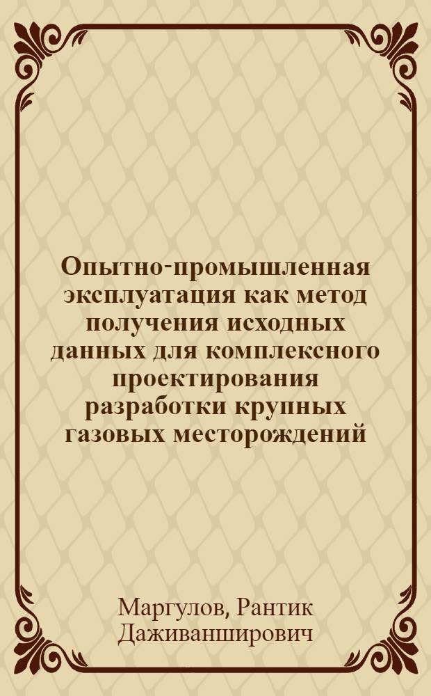 Опытно-промышленная эксплуатация как метод получения исходных данных для комплексного проектирования разработки крупных газовых месторождений : (На примере месторождений Газли) : Автореферат дис. на соискание учен. степени канд. техн. наук