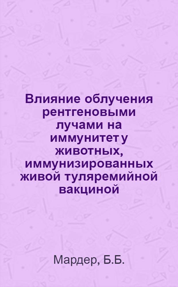 Влияние облучения рентгеновыми лучами на иммунитет у животных, иммунизированных живой туляремийной вакциной : (Эксперим. исследование) : Автореферат дис. на соискание учен. степени кандидата мед. наук
