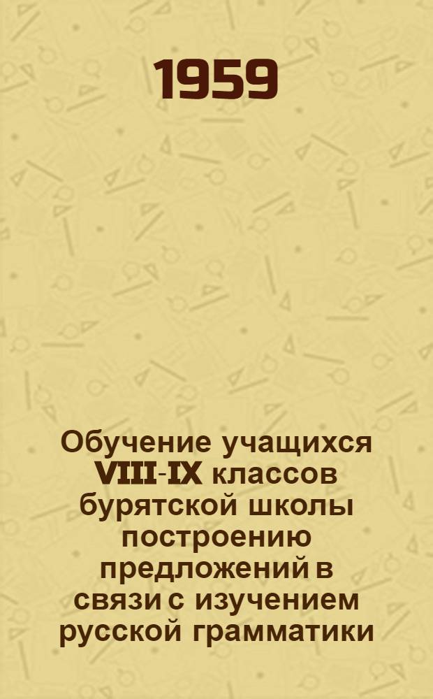 Обучение учащихся VIII-IX классов бурятской школы построению предложений в связи с изучением русской грамматики : Автореферат дис. на соискание учен. степени кандидата пед. наук (по методике русского яз. в нерусской школе)