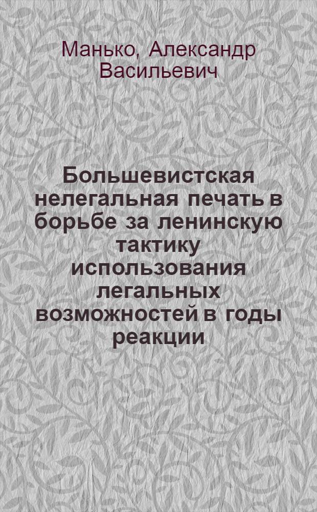 Большевистская нелегальная печать в борьбе за ленинскую тактику использования легальных возможностей в годы реакции (1907-1910 гг.) : Автореферат дис. на соискание учен. степени канд. ист. наук : (570)