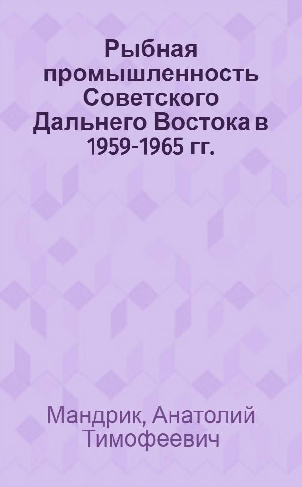 Рыбная промышленность Советского Дальнего Востока в 1959-1965 гг. : Очерки истории : Автореферат дис. на соискание ученой степени кандидата исторических наук