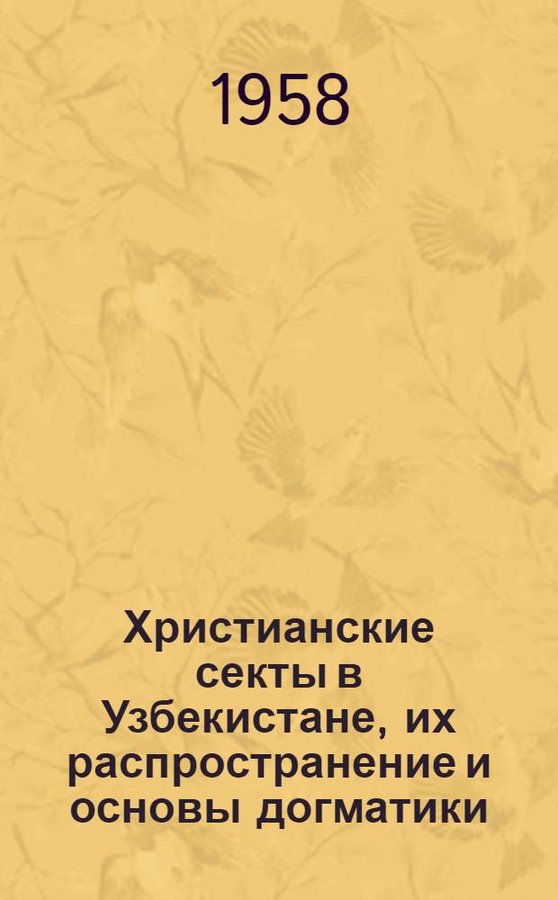 Христианские секты в Узбекистане, их распространение и основы догматики : (Стенограмма лекции, прочит. в г. Ташкенте на Межресп. семинаре лекторов-атеистов 24 сент. 1958 г.)