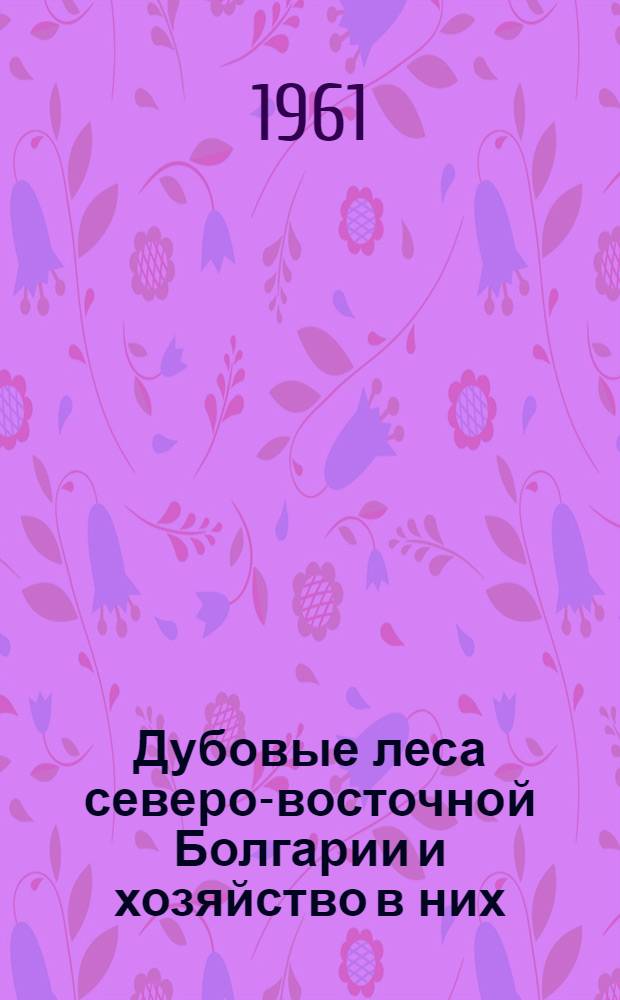 Дубовые леса северо-восточной Болгарии и хозяйство в них : Автореферат дис. на соискание учен. степени кандидата с.-х. наук