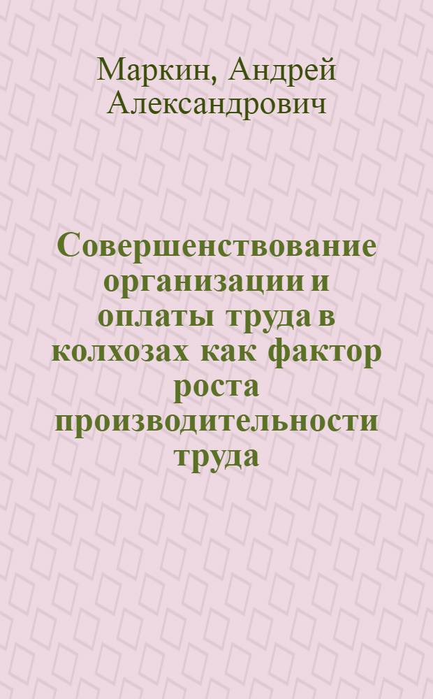 Совершенствование организации и оплаты труда в колхозах как фактор роста производительности труда : Автореферат дис. на соискание учен. степени кандидата экон. наук