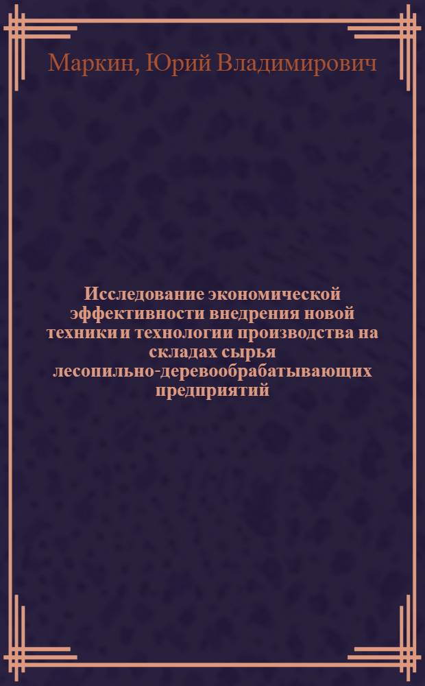 Исследование экономической эффективности внедрения новой техники и технологии производства на складах сырья лесопильно-деревообрабатывающих предприятий : Автореферат дис. на соискание учен. степени кандидата экон. наук