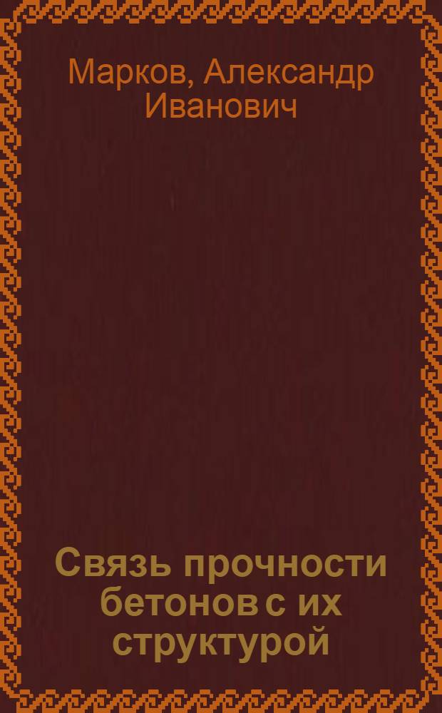 Связь прочности бетонов с их структурой : 484. "Строит. материалы, детали, изделия" : Автореферат дис. на соискание ученой степени кандидата технических наук