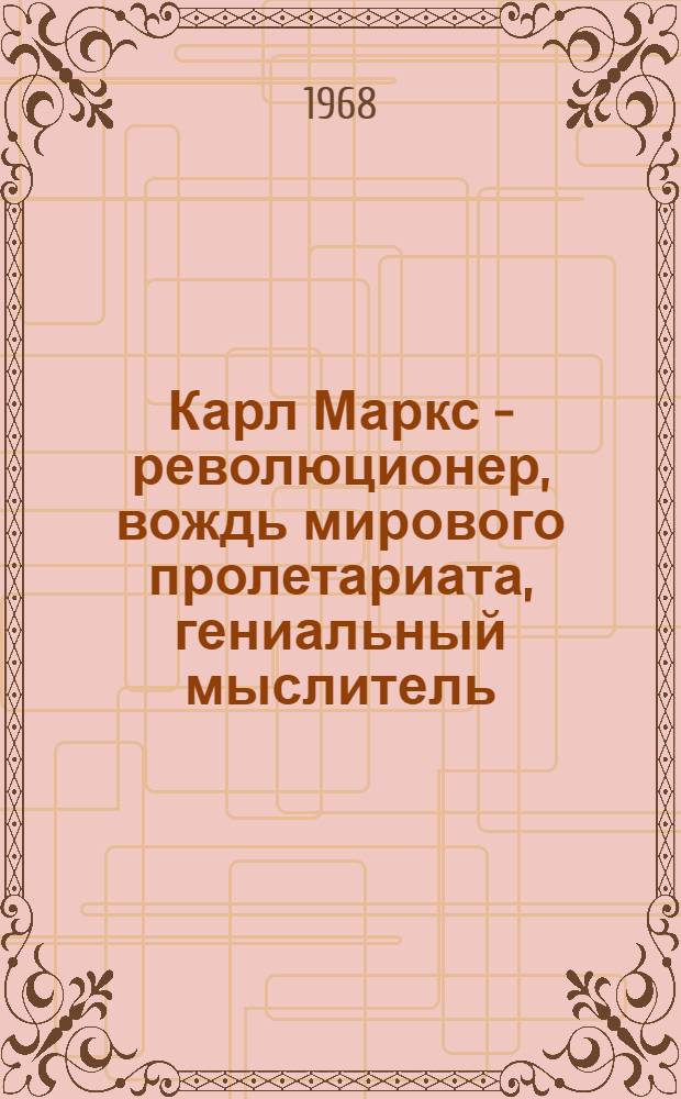Карл Маркс - революционер, вождь мирового пролетариата, гениальный мыслитель