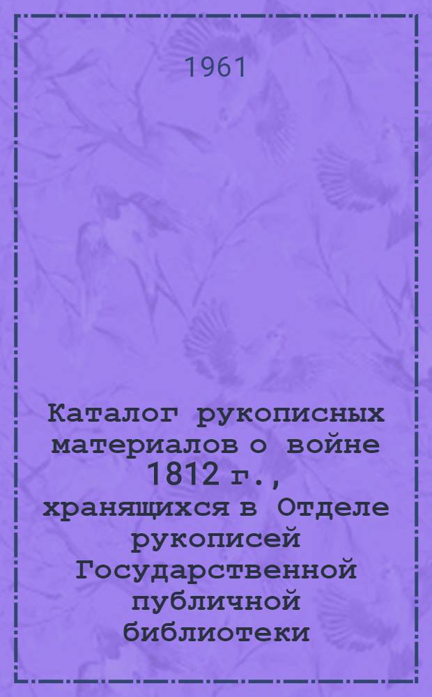 Каталог рукописных материалов о войне 1812 г., хранящихся в Отделе рукописей Государственной публичной библиотеки
