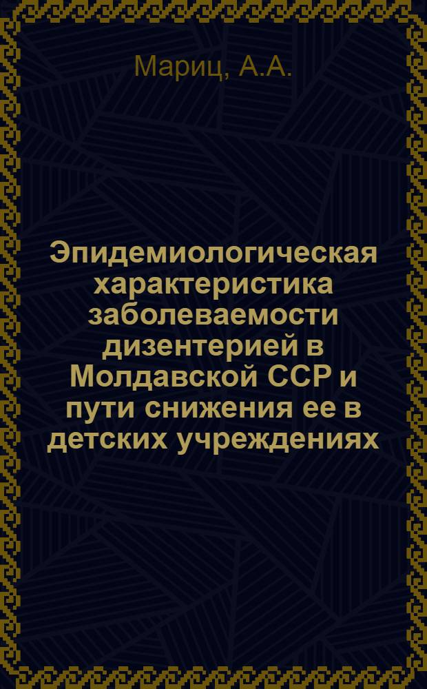 Эпидемиологическая характеристика заболеваемости дизентерией в Молдавской ССР и пути снижения ее в детских учреждениях : Автореферат дис. на соискание учен. степени кандидата мед. наук