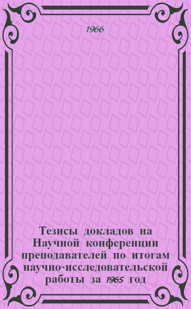 Тезисы докладов на Научной конференции преподавателей по итогам научно-исследовательской работы за 1965 год