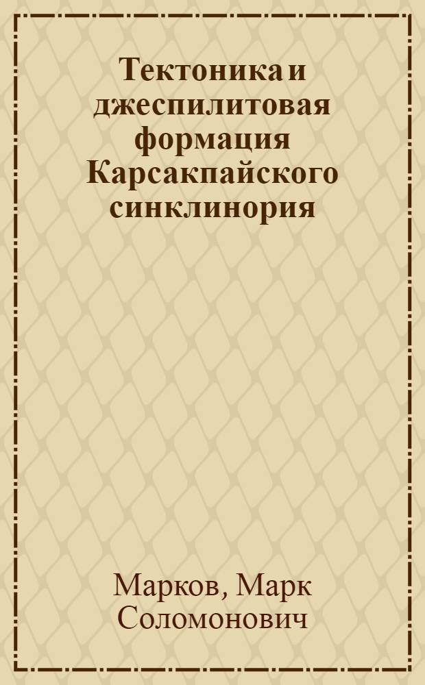 Тектоника и джеспилитовая формация Карсакпайского синклинория : (Центр. Казахстан) : Автореферат дис. на соискание ученой степени кандидата геолого-минералогических наук