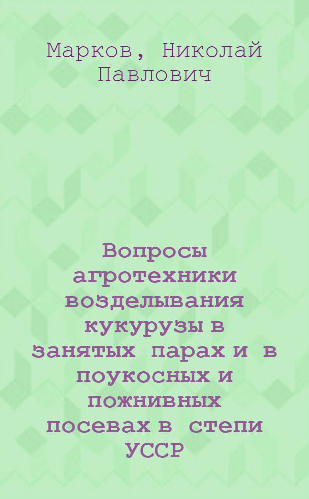 Вопросы агротехники возделывания кукурузы в занятых парах и в поукосных и пожнивных посевах в степи УССР : Автореферат дис. на соискание ученой степени кандидата сельскохозяйственных наук